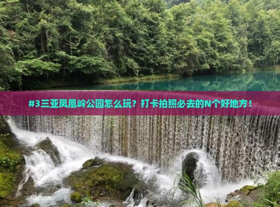 #3三亚凤凰岭公园怎么玩？打卡拍照必去的N个好地方！