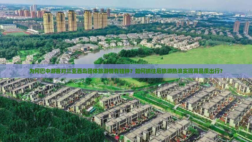 为何巴中游客对三亚西岛团体旅游情有独钟？如何抓住后旅游热浪实现高品质出行？