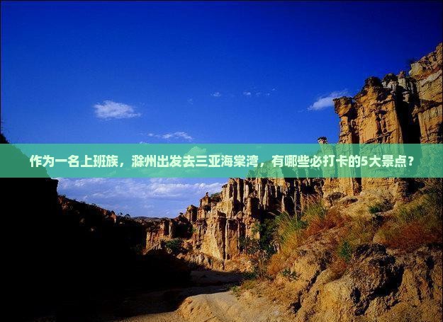 作为一名上班族，滁州出发去三亚海棠湾，有哪些必打卡的5大景点？