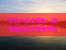 作为一名上班族，滁州出发去三亚海棠湾，有哪些必打卡的5大景点？