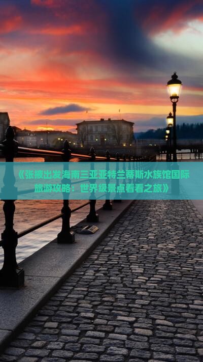 《张掖出发海南三亚亚特兰蒂斯水族馆国际旅游攻略：世界级景点看看之旅》