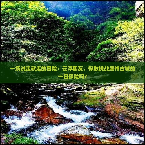 一场说走就走的冒险：云浮朋友，你敢挑战崖州古城的一日探险吗？
