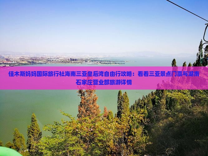 佳木斯妈妈国际旅行社海南三亚皇后湾自由行攻略：看看三亚景点门票与湖南石家庄营业部旅游详情