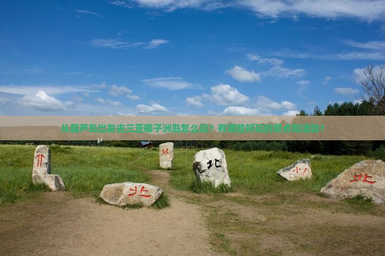 从葫芦岛出发去三亚椰子洲岛怎么玩？有哪些好玩的景点和活动？