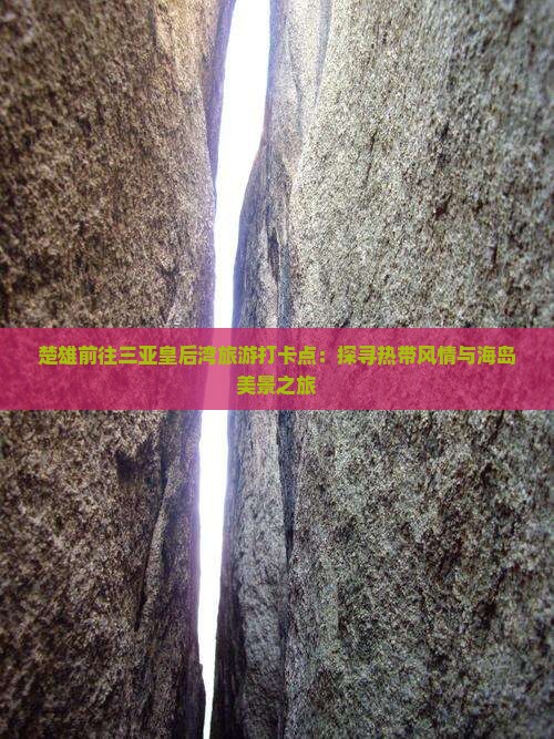 楚雄前往三亚皇后湾旅游打卡点：探寻热带风情与海岛美景之旅