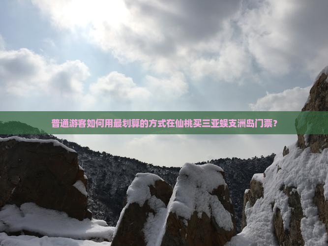 普通游客如何用最划算的方式在仙桃买三亚蜈支洲岛门票？