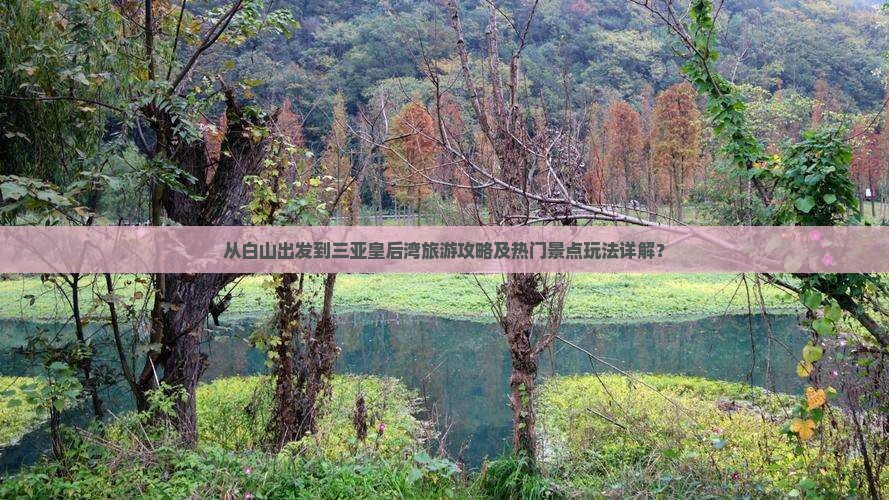 从白山出发到三亚皇后湾旅游攻略及热门景点玩法详解？
