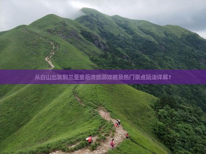 从白山出发到三亚皇后湾旅游攻略及热门景点玩法详解？