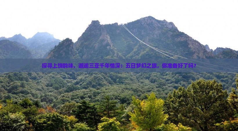 探寻上饶韵味，邂逅三亚千年情深：五日梦幻之旅，你准备好了吗？