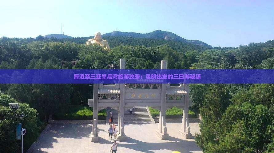 普洱至三亚皇后湾旅游攻略：昆明出发的三日游秘籍