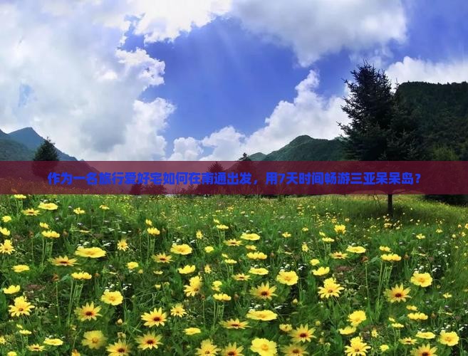 作为一名旅行爱好宅如何在南通出发，用7天时间畅游三亚呆呆岛？