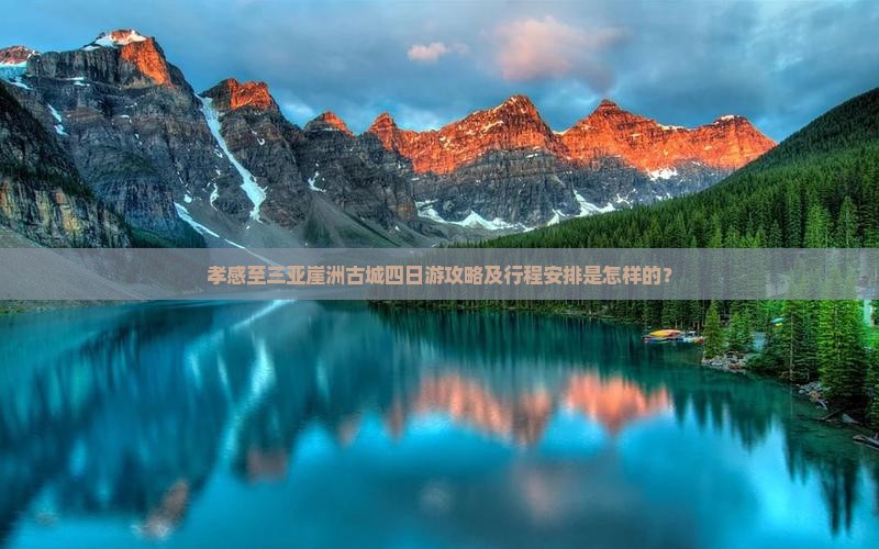 孝感至三亚崖洲古城四日游攻略及行程安排是怎样的？