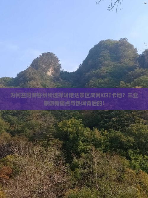 为何益阳游客纷纷选择呀诺达景区成网红打卡地？三亚旅游新痛点与热词背后的！