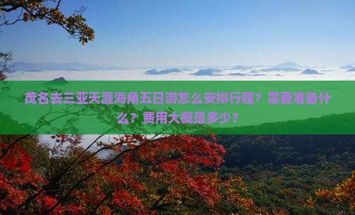 茂名去三亚天涯海角五日游怎么安排行程？需要准备什么？费用大概是多少？