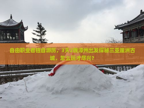 自由职业者独自游历，3天2晚漳州出发探秘三亚崖洲古城，怎么玩才尽兴？