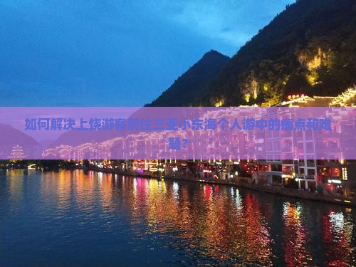 如何解决上饶游客前往三亚小东海个人游中的痛点和难题？