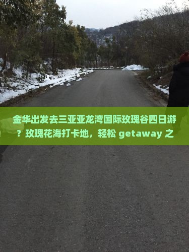 金华出发去三亚亚龙湾国际玫瑰谷四日游？玫瑰花海打卡地，轻松 getaway 之旅