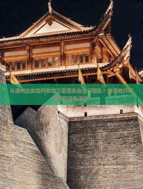 从湖州出发如何参加三亚西岛自由行团队？有哪些行程安排和特色活动？
