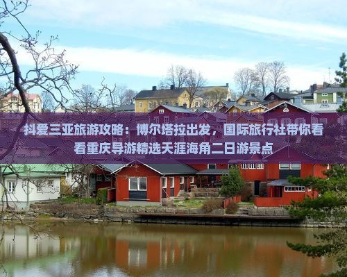 抖爱三亚旅游攻略：博尔塔拉出发，国际旅行社带你看看重庆导游精选天涯海角二日游景点