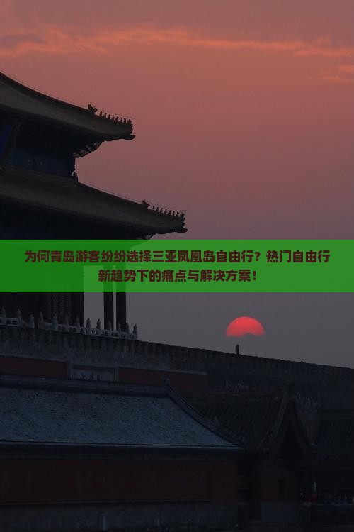 为何青岛游客纷纷选择三亚凤凰岛自由行？热门自由行新趋势下的痛点与解决方案！