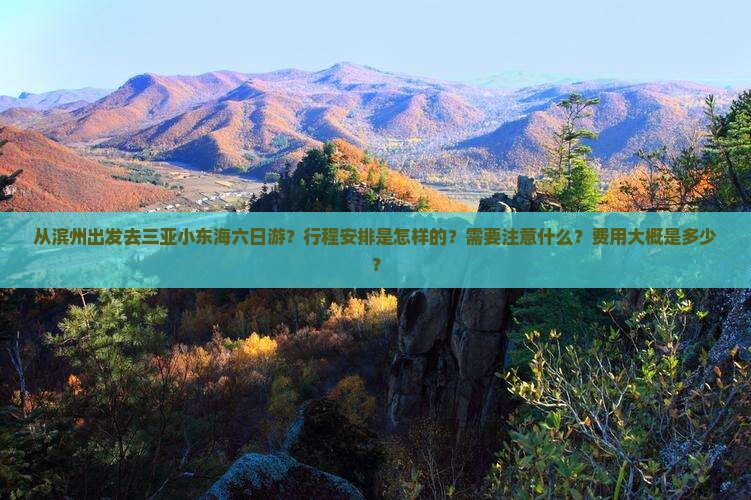 从滨州出发去三亚小东海六日游？行程安排是怎样的？需要注意什么？费用大概是多少？