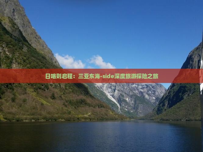 日喀则启程：三亚东海-side深度旅游探险之旅