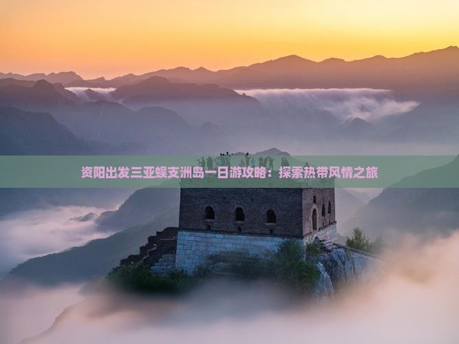 资阳出发三亚蜈支洲岛一日游攻略：探索热带风情之旅