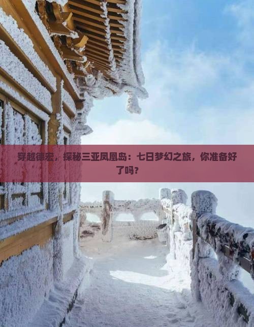 穿越德宏，探秘三亚凤凰岛：七日梦幻之旅，你准备好了吗？