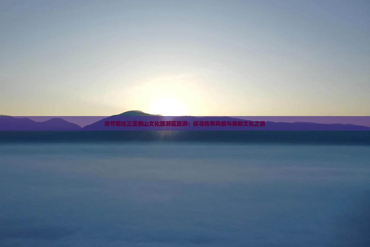 毕节前往三亚南山文化旅游区旅游：探寻热带风情与佛教文化之旅