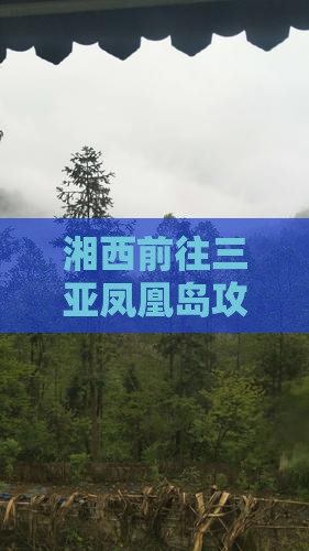 湘西前往三亚凤凰岛攻略:完整路线指南 湘西前往三亚凤凰岛攻略:完整路线指南