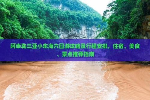 阿泰勒三亚小东海六日游攻略及行程安排，住宿、美食、景点推荐指南