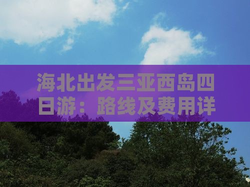 海北出发三亚西岛四日游：路线及费用详解