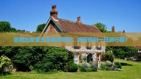 洛阳出发至三亚南湾猴岛，如何规划一日游行程？