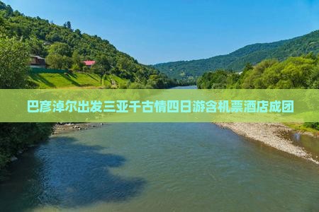 巴彦淖尔出发三亚千古情四日游含机票酒店成团