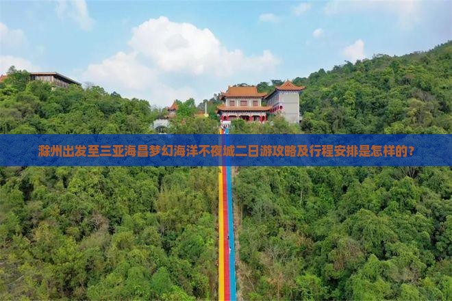 滁州出发至三亚海昌梦幻海洋不夜城二日游攻略及行程安排是怎样的？