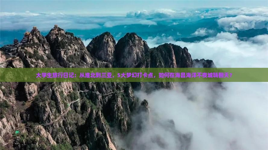 大学生旅行日记：从淮北到三亚，5大梦幻打卡点，如何在海昌海洋不夜城嗨翻天？