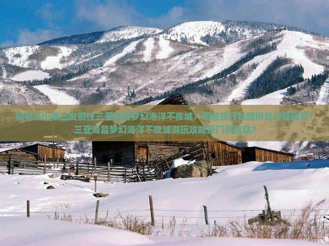 如何从山南出发前往三亚海昌梦幻海洋不夜城？哪些旅行社提供此行程服务？三亚海昌梦幻海洋不夜城游玩攻略及门票信息？