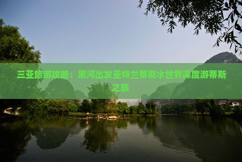 三亚旅游攻略：黑河出发亚特兰蒂斯水世界深度游蒂斯之旅