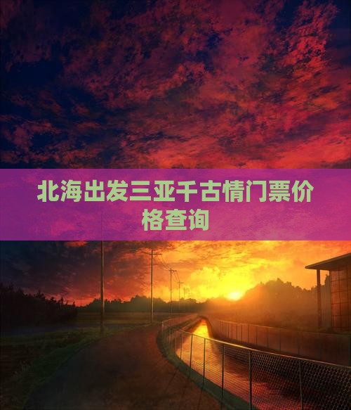 北海出发三亚千古情门票价格查询