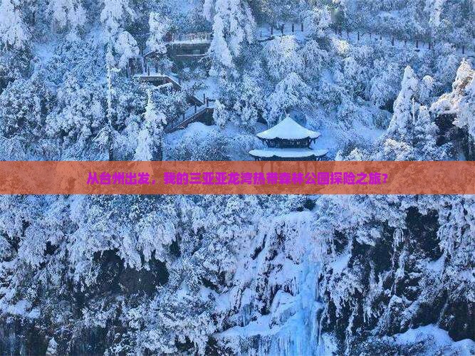 从台州出发，我的三亚亚龙湾热带森林公园探险之旅？