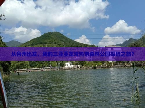 从台州出发，我的三亚亚龙湾热带森林公园探险之旅？