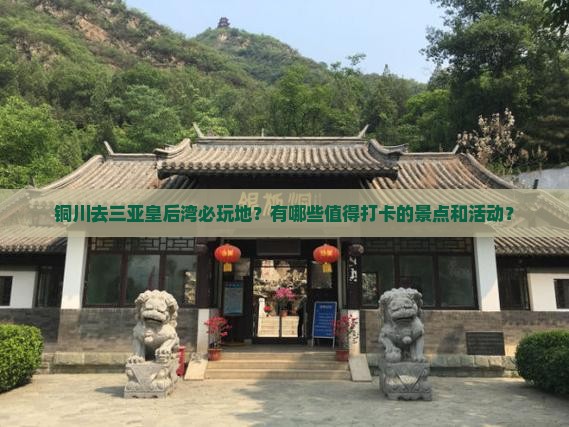 铜川去三亚皇后湾必玩地？有哪些值得打卡的景点和活动？