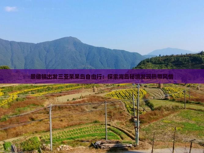 景德镇出发三亚呆呆岛自由行：探索海岛秘境发现热带风情