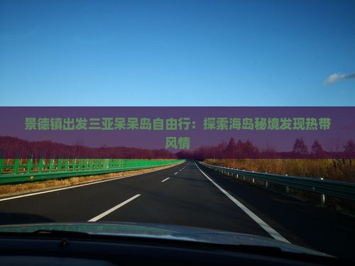 景德镇出发三亚呆呆岛自由行：探索海岛秘境发现热带风情