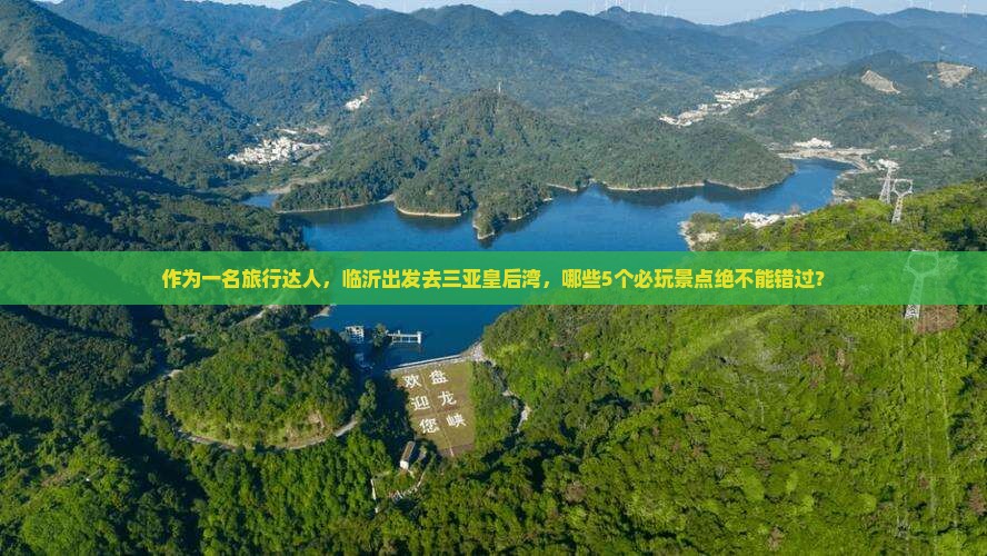 作为一名旅行达人，临沂出发去三亚皇后湾，哪些5个必玩景点绝不能错过？