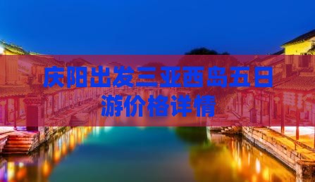 庆阳出发三亚西岛五日游价格详情 庆阳出发三亚西岛五日游价格详情