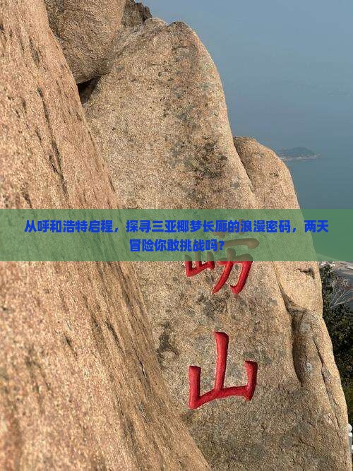 从呼和浩特启程，探寻三亚椰梦长廊的浪漫密码，两天冒险你敢挑战吗？