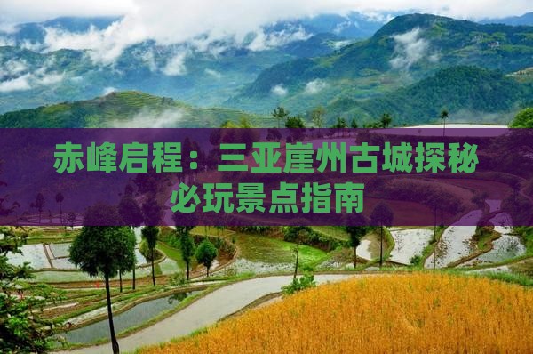 赤峰启程：三亚崖州古城探秘必玩景点指南