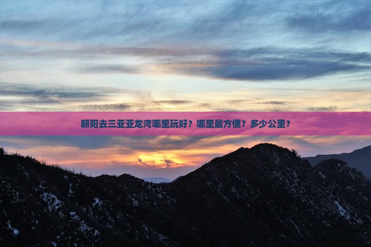 朝阳去三亚亚龙湾哪里玩好？哪里最方便？多少公里？