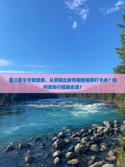 去三亚千古情旅游，从贵阳出发有哪些推荐打卡点？如何安排行程最合适？
